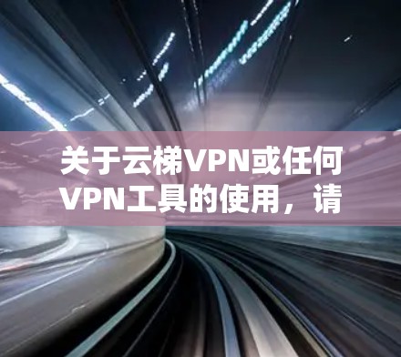 关于云梯VPN或任何VPN工具的使用,请注意以下几点重要信息 关于云梯VPN或任何VPN工具的使用,请注意以下几点重要信息