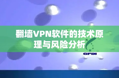 翻墙VPN软件的技术原理与风险分析 翻墙VPN软件的技术原理与风险分析