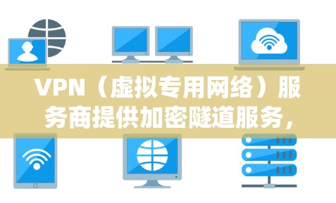 VPN(虚拟专用网络)服务商提供加密隧道服务,帮助用户保护隐私、绕过地理限制或增强网络安全。以下是选择VPN时需考虑的关键因素及部分知名服务商 VPN(虚拟专用网络)服务商提供加密隧道服务,帮助用户保护隐私、绕过地理限制或增强网络安全。以下是选择VPN时需考虑的关键因素及部分知名服务商