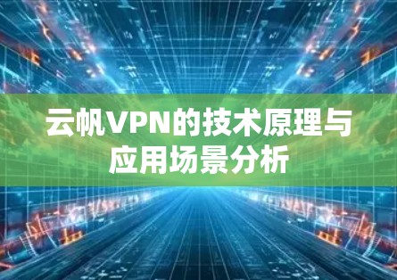 云帆VPN的技术原理与应用场景分析 云帆VPN的技术原理与应用场景分析