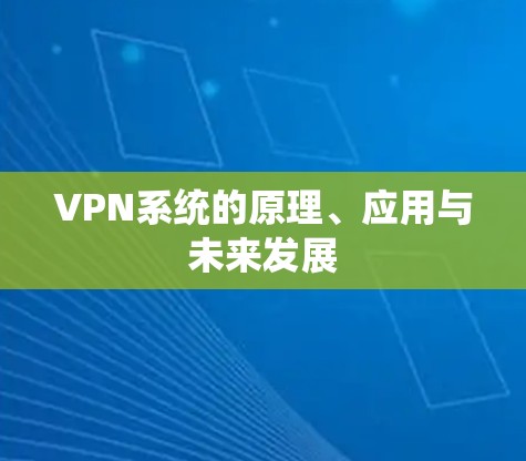 VPN系统的原理、应用与未来发展 VPN系统的原理、应用与未来发展
