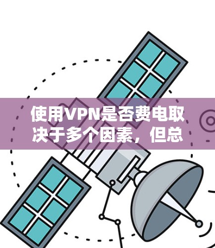 使用VPN是否费电取决于多个因素,但总体来说,VPN对电量的影响通常较小,不过在特定情况下可能会更明显。以下是详细分析 使用VPN是否费电取决于多个因素,但总体来说,VPN对电量的影响通常较小,不过在特定情况下可能会更明显。以下是详细分析