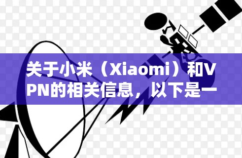 关于小米(Xiaomi)和VPN的相关信息,以下是一些关键点和常见问题的解答 关于小米(Xiaomi)和VPN的相关信息,以下是一些关键点和常见问题的解答