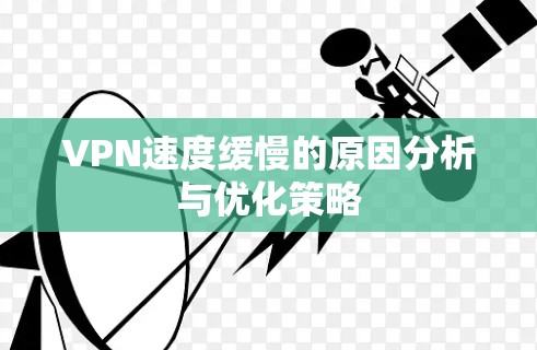 VPN速度缓慢的原因分析与优化策略 VPN速度缓慢的原因分析与优化策略