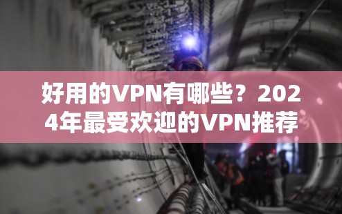 好用的VPN有哪些?2024年最受欢迎的VPN推荐 好用的VPN有哪些?2024年最受欢迎的VPN推荐