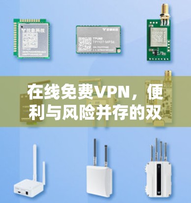 在线免费VPN,便利与风险并存的双刃剑 在线免费VPN,便利与风险并存的双刃剑
