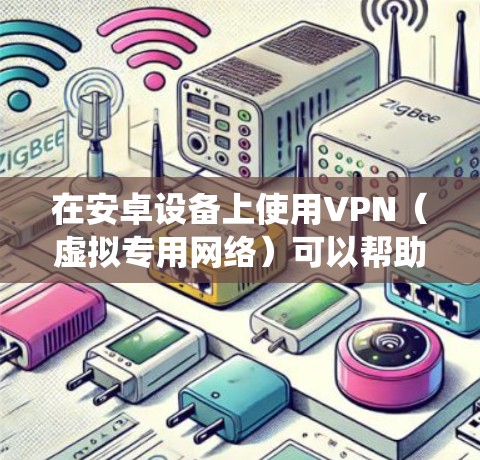 在安卓设备上使用VPN(虚拟专用网络)可以帮助你加密网络流量、保护隐私、绕过地理限制或访问公司内部网络。以下是安卓设备上使用VPN的详细指南 在安卓设备上使用VPN(虚拟专用网络)可以帮助你加密网络流量、保护隐私、绕过地理限制或访问公司内部网络。以下是安卓设备上使用VPN的详细指南