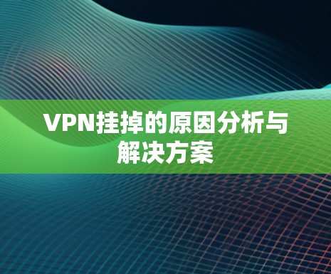 VPN挂掉的原因分析与解决方案 VPN挂掉的原因分析与解决方案