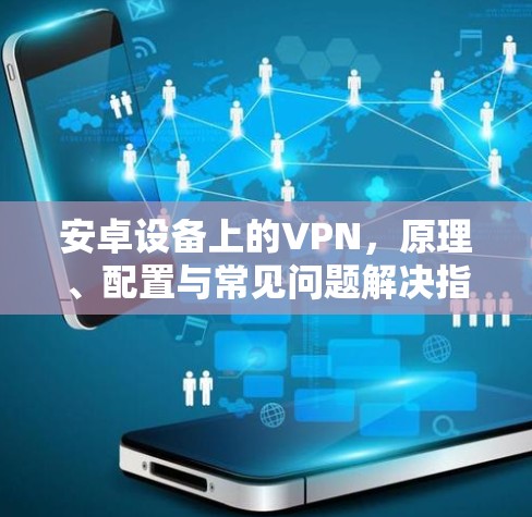 安卓设备上的VPN,原理、配置与常见问题解决指南 安卓设备上的VPN,原理、配置与常见问题解决指南