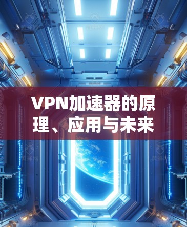 VPN加速器的原理、应用与未来发展趋势 VPN加速器的原理、应用与未来发展趋势