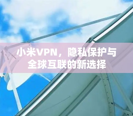 小米VPN,隐私保护与全球互联的新选择 小米VPN,隐私保护与全球互联的新选择