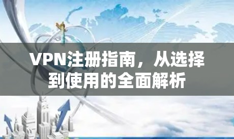 VPN注册指南,从选择到使用的全面解析 VPN注册指南,从选择到使用的全面解析