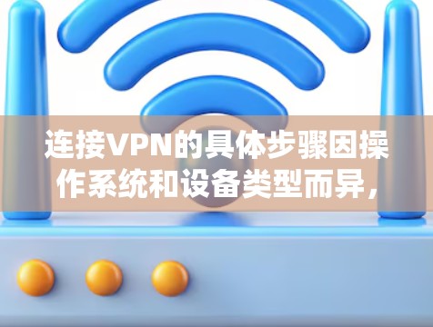 连接VPN的具体步骤因操作系统和设备类型而异,以下为常见平台的通用指南 连接VPN的具体步骤因操作系统和设备类型而异,以下为常见平台的通用指南
