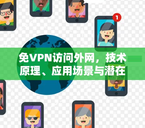 免VPN访问外网,技术原理、应用场景与潜在风险 免VPN访问外网,技术原理、应用场景与潜在风险