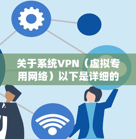 关于系统VPN(虚拟专用网络)以下是详细的分类说明和常见问题解答 关于系统VPN(虚拟专用网络)以下是详细的分类说明和常见问题解答