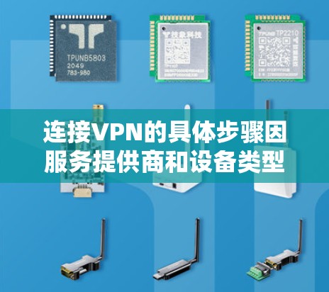 连接VPN的具体步骤因服务提供商和设备类型(如电脑、手机或路由器)而异,但以下是通用的操作流程 连接VPN的具体步骤因服务提供商和设备类型(如电脑、手机或路由器)而异,但以下是通用的操作流程