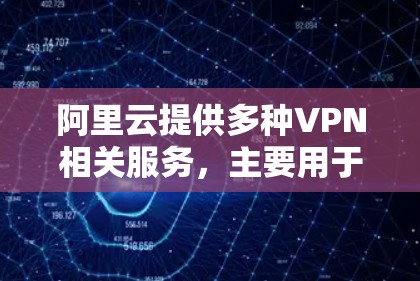 阿里云提供多种VPN相关服务,主要用于构建安全的企业网络连接,包括IPsec-VPN和SSL-VPN两种主要解决方案。以下是关键信息整理 阿里云提供多种VPN相关服务,主要用于构建安全的企业网络连接,包括IPsec-VPN和SSL-VPN两种主要解决方案。以下是关键信息整理