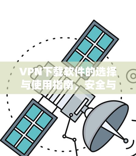 VPN下载软件的选择与使用指南，安全与效率并重