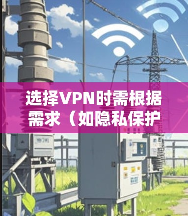 选择VPN时需根据需求(如隐私保护、解锁内容、速度等)综合考虑。以下是一些推荐和注意事项 选择VPN时需根据需求(如隐私保护、解锁内容、速度等)综合考虑。以下是一些推荐和注意事项