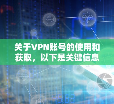 关于VPN账号的使用和获取，以下是关键信息汇总