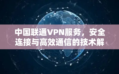 中国联通VPN服务,安全连接与高效通信的技术解析 中国联通VPN服务,安全连接与高效通信的技术解析