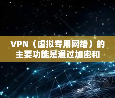 VPN(虚拟专用网络)的主要功能是通过加密和隧道技术,为用户提供安全、私密的网络连接。以下是其核心功能的详细说明 VPN(虚拟专用网络)的主要功能是通过加密和隧道技术,为用户提供安全、私密的网络连接。以下是其核心功能的详细说明