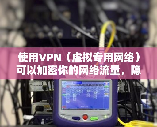 使用VPN（虚拟专用网络）可以加密你的网络流量，隐藏真实IP地址，帮助你访问受限制的内容或保护隐私。以下是关于VPN连接的常见问题和解决方案