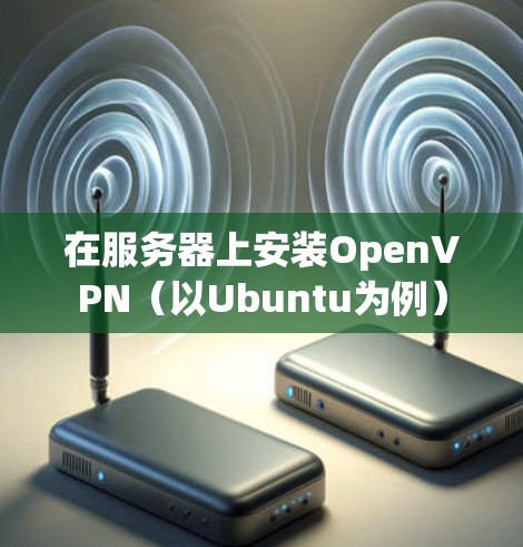 在服务器上安装OpenVPN(以Ubuntu为例) 在服务器上安装OpenVPN(以Ubuntu为例)
