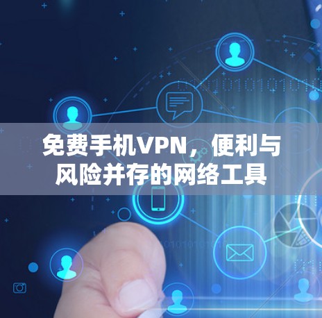 免费手机VPN,便利与风险并存的网络工具