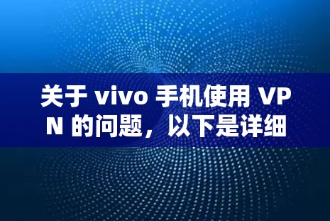 关于 vivo 手机使用 VPN 的问题,以下是详细解答