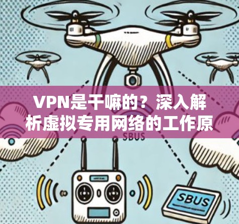 VPN是干嘛的?深入解析虚拟专用网络的工作原理与应用场景