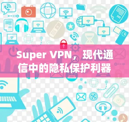 Super VPN,现代通信中的隐私保护利器