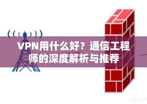 VPN用什么好?通信工程师的深度解析与推荐
