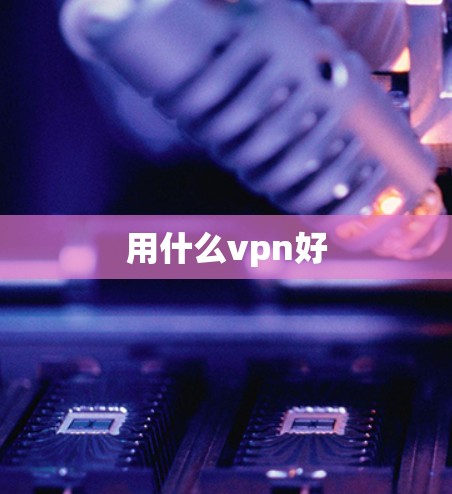 用什么vpn好 用什么vpn好
