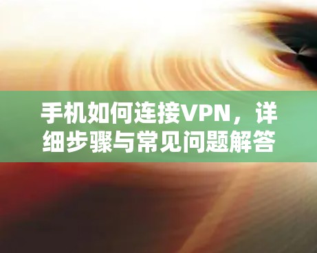 手机如何连接VPN,详细步骤与常见问题解答 手机如何连接VPN,详细步骤与常见问题解答