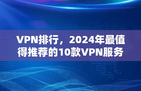 VPN排行,2024年最值得推荐的10款VPN服务
