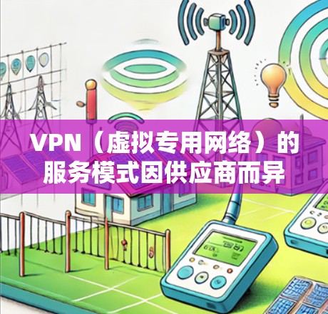 VPN（虚拟专用网络）的服务模式因供应商而异，既有免费的，也有付费的。以下是两者的主要区别和注意事项
