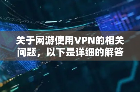 关于网游使用VPN的相关问题，以下是详细的解答和建议