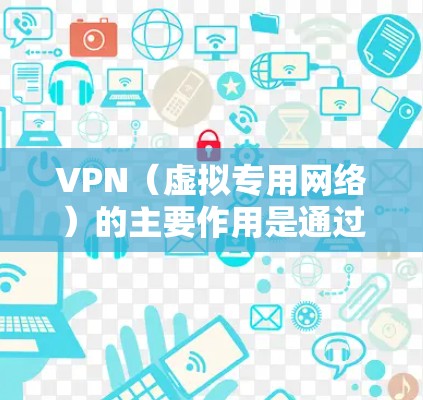 VPN(虚拟专用网络)的主要作用是通过加密和隧道技术,为用户提供更安全、私密的网络连接。以下是其核心功能及常见用途 VPN(虚拟专用网络)的主要作用是通过加密和隧道技术,为用户提供更安全、私密的网络连接。以下是其核心功能及常见用途