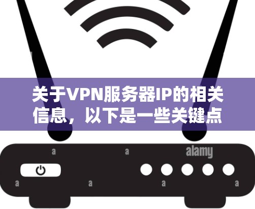 关于VPN服务器IP的相关信息,以下是一些关键点 关于VPN服务器IP的相关信息,以下是一些关键点