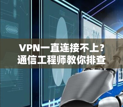 VPN一直连接不上?通信工程师教你排查与解决 VPN一直连接不上?通信工程师教你排查与解决