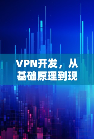 VPN开发,从基础原理到现代应用