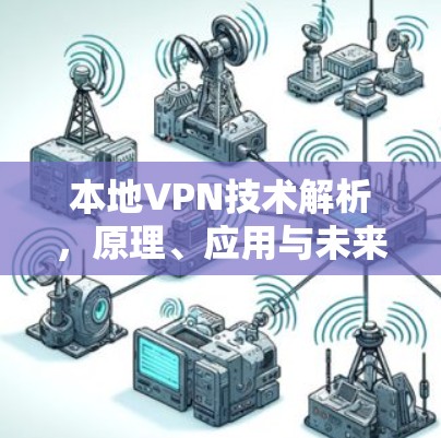 本地VPN技术解析,原理、应用与未来发展趋势