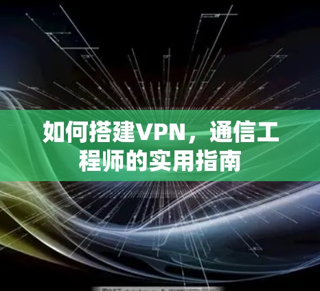 如何搭建VPN,通信工程师的实用指南