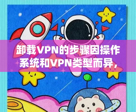 卸载VPN的步骤因操作系统和VPN类型而异,以下是常见平台的卸载方法