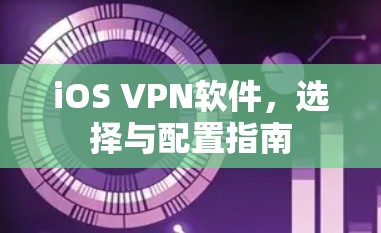 iOS VPN软件,选择与配置指南