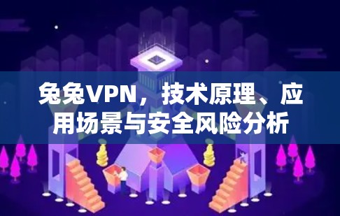 兔兔VPN,技术原理、应用场景与安全风险分析