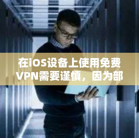 在iOS设备上使用免费VPN需要谨慎,因为部分免费VPN可能存在隐私安全风险(如数据记录、广告植入等)以下是一些相对可靠的选择及注意事项