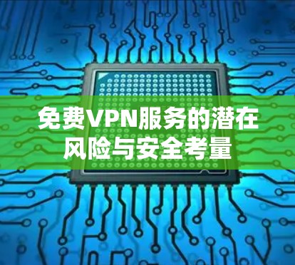 免费VPN服务的潜在风险与安全考量 免费VPN服务的潜在风险与安全考量