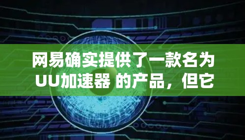 网易确实提供了一款名为 UU加速器 的产品,但它主要专注于游戏网络加速,而非传统意义上的VPN(虚拟专用网络)以下是关键信息总结 网易确实提供了一款名为 UU加速器 的产品,但它主要专注于游戏网络加速,而非传统意义上的VPN(虚拟专用网络)以下是关键信息总结